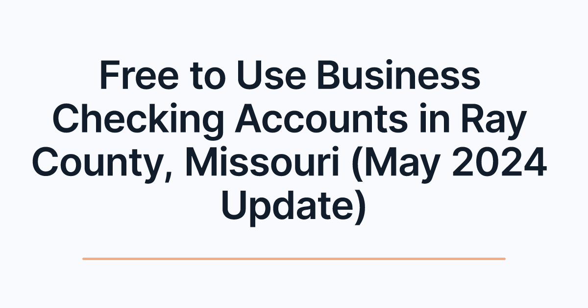 Free to Use Business Checking Accounts in Ray County, Missouri (May 2024 Update)